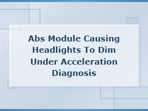 Abs Module Causing Headlights to Dim Under Acceleration: Diagnosis Guide
