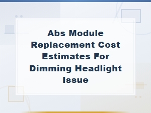 Abs Module Replacement Cost Estimates for Dimming Headlight Issue