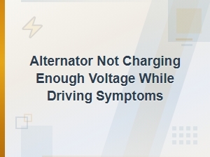 Alternator Not Charging Enough Voltage: Symptoms While Driving Explained