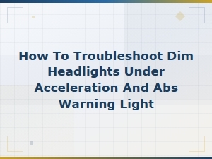 Alternator Charging Problems: Dim Headlights and Abs Warning Light Under Acceleration