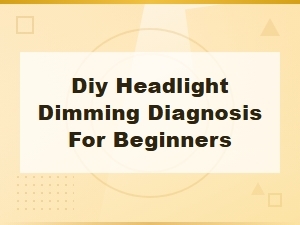 Diy Headlight Dimming Diagnosis for Beginners: Common Causes and Fixes